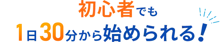 初心者でも1日30分から始められる！